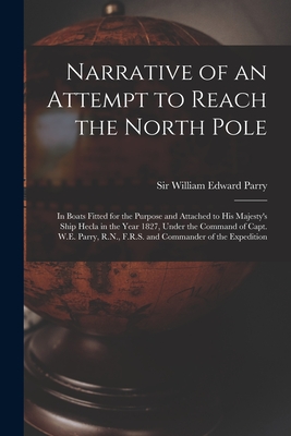 Narrative of an Attempt to Reach the North Pole [microform]: in Boats Fitted for the Purpose and Attached to His Majesty's Ship Hecla in the Year 1827, Under the Command of Capt. W.E. Parry, R.N., F.R.S. and Commander of the Expedition - Parry, William Edward, Sir (Creator)