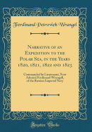 Narrative of an Expedition to the Polar Sea, in the Years 1820, 1821, 1822 and 1823: Commanded by Lieutenant, Now Admiral Ferdinand Wrangell, of the Russian Imperial Navy (Classic Reprint)