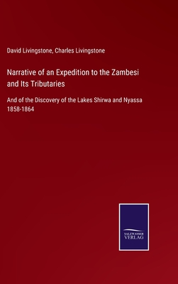 Narrative of an Expedition to the Zambesi and Its Tributaries: And of the Discovery of the Lakes Shirwa and Nyassa 1858-1864 - Livingstone, David, and Livingstone, Charles