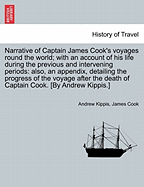 Narrative of Captain James Cook's Voyages Round the World: With an Account of His Life During the Previous and Intervening Periods: Also, an Appendix Detailing the Progress of the Voyage After the Death of Captain Cook