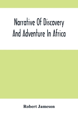 Narrative Of Discovery And Adventure In Africa: From The Earliest Ages To The Present Time; With Illustrations Of The Geology, Mineralogy, And Zoology - Jameson, Robert