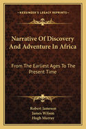 Narrative Of Discovery And Adventure In Africa: From The Earliest Ages To The Present Time