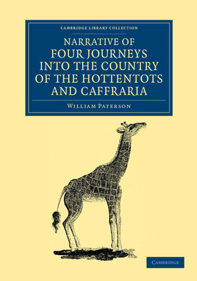 Narrative of Four Journeys into the Country of the Hottentots, and Caffraria: In the Years One Thousand Seven Hundred and Seventy-Seven, Eight, and Nine - Paterson, William