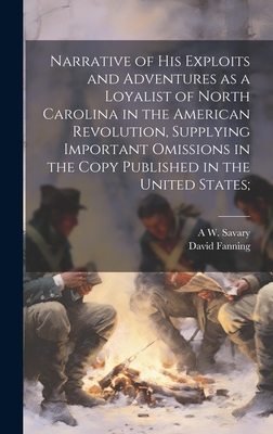 Narrative of his Exploits and Adventures as a Loyalist of North Carolina in the American Revolution, Supplying Important Omissions in the Copy Published in the United States; - Fanning, David, and Savary, A W 1831-1920
