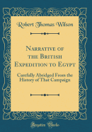 Narrative of the British Expedition to Egypt: Carefully Abridged from the History of That Campaign (Classic Reprint)