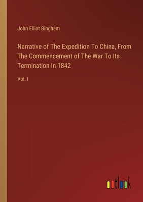 Narrative of The Expedition To China, From The Commencement of The War To Its Termination In 1842: Vol. I - Bingham, John Elliot