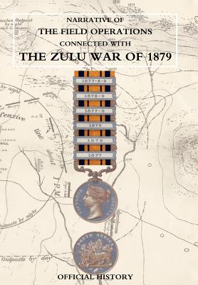 Narrative of the Field Operations Connected with the Zulu War of 1879 - Prepared in the Intelligence Branch of T