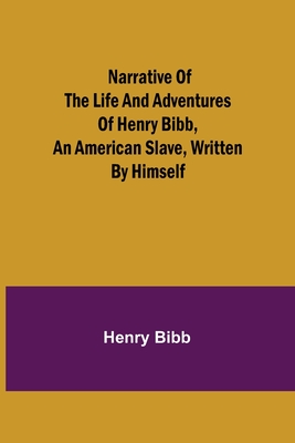 Narrative of the Life and Adventures of Henry Bibb, an American Slave, Written by Himself - Bibb, Henry