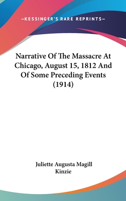 Narrative Of The Massacre At Chicago, August 15, 1812 And Of Some Preceding Events (1914) - Kinzie, Juliette Augusta Magill