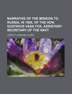 Narrative Of The Mission To Russia, In 1866: Of The Hon. Gustavus Vasa Fox, Assistant-secretary Of The Navy