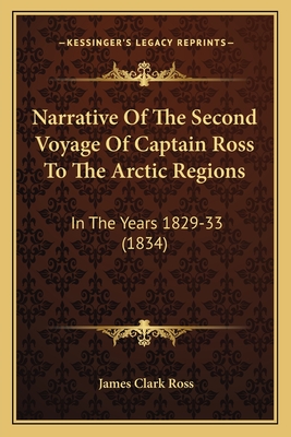Narrative of the Second Voyage of Captain Ross to the Arctic Regions: In the Years 1829-33 (1834) - Ross, James Clark, Sir