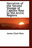 Narrative of the Second Voyage of Captain Ross to the Arctic Regions