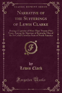 Narrative of the Sufferings of Lewis Clarke: During a Captivity of More Than Twenty-Five Years, Among the Algerines of Kentucky, One of the So Called Christian State of North America (Classic Reprint)