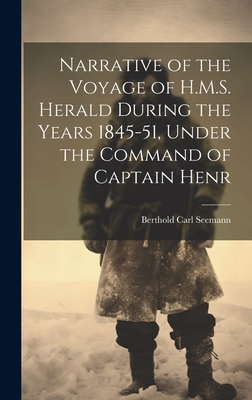 Narrative of the Voyage of H.M.S. Herald During the Years 1845-51, Under the Command of Captain Henr - Seemann, Berthold Carl