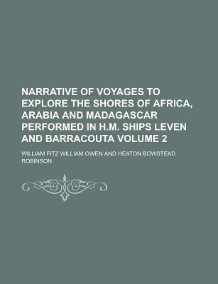 Narrative of Voyages to Explore the Shores of Africa, Arabia and Madagascar Performed in H.M. Ships Leven and Barracouta Volume 2 - Owen, William Fitz William