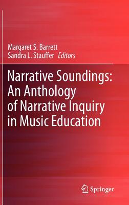 Narrative Soundings: An Anthology of Narrative Inquiry in Music Education - Barrett, Margaret S. (Editor), and Stauffer, Sandra L. (Editor)