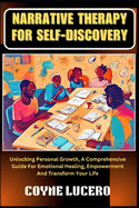 Narrative Therapy for Self-Discovery: Unlocking Personal Growth, A Comprehensive Guide For Emotional Healing, Empowerment And Transform Your Life