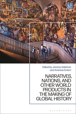 Narratives, Nations, and Other World Products in the Making of Global History - Adelman, Jeremy (Editor), and Eckert, Andreas (Editor)