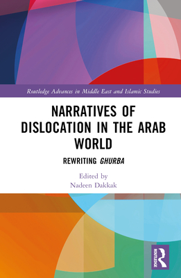 Narratives of Dislocation in the Arab World: Rewriting Ghurba - Dakkak, Nadeen (Editor)