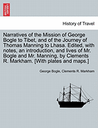 Narratives of the Mission of George Bogle to Tibet, and of the Journey of Thomas Manning to Lhasa, Ed., with Notes, an Intr. [&C.] by C.R. Markham