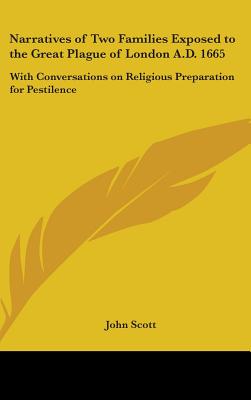 Narratives of Two Families Exposed to the Great Plague of London A.D. 1665: With Conversations on Religious Preparation for Pestilence - Scott, John