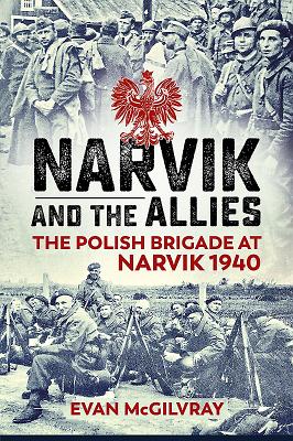 Narvik and the Allies: The Polish Brigade at Narvik 1940 - McGilvray, Evan