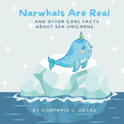 Narwhals Are Real: And Other Cool Facts About Sea Unicorns - Heard, Vontavia J