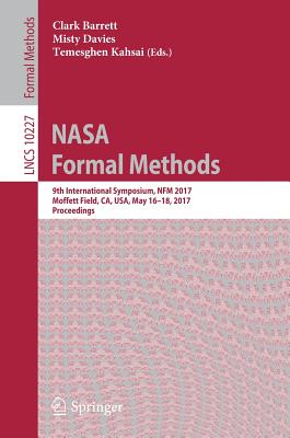 NASA Formal Methods: 9th International Symposium, Nfm 2017, Moffett Field, Ca, Usa, May 16-18, 2017, Proceedings - Barrett, Clark (Editor), and Davies, Misty (Editor), and Kahsai, Temesghen (Editor)