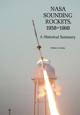 NASA Sounding Rockets, 1958-1968: A Historical Summary - Corliss, William R, and Administration, National Aeronautics and