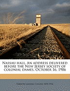 Nassau Hall: An Address Delivered Before the New Jersey Society of Colonial Dames, October 16, 1906 (Classic Reprint)