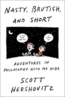 Nasty, Brutish, and Short: Adventures in Philosophy with My Kids - Hershovitz, Scott