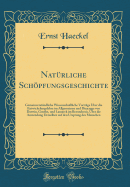 Natrliche Schpfungsgeschichte: Gemeinverstndliche Wissenschaftliche Vortrge ber die Entwickelungslehre im Allgemeinen und Diejenige von Darwin, Goethe, und Lamarck im Besonderen, ber die Anwendung Derselben auf den Ursprung des Menschen