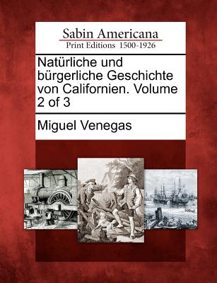 Nat Rliche Und B Rgerliche Geschichte Von Californien. Volume 2 of 3 - Venegas, Miguel