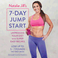 Natalie Jill's 7-Day Jump Start: Unprocess Your Diet with Super Easy Recipes-Lose Up to 5-7 Pounds the First Week!
