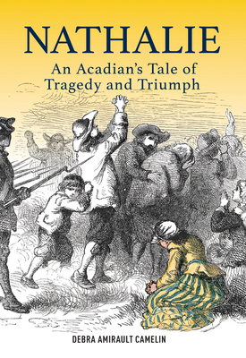Nathalie: An Acadian's Tale of Tragedy and Triumph - Camelin, Debra