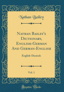 Nathan Bailey's Dictionary, English-German and German-English, Vol. 1: English-Deutsch (Classic Reprint)