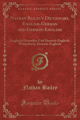 Nathan Bailey's Dictionary, English-German and German-English, Vol. 2: Englisch-Deutsches Und Deutsch-Englisch Wrterbuch; Deutsch-Englisch (Classic Reprint) - Bailey, Nathan