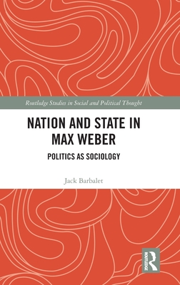 Nation and State in Max Weber: Politics as Sociology - Barbalet, Jack