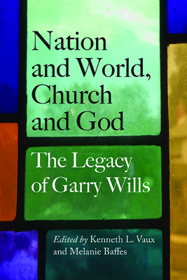 Nation and World, Church and God: The Legacy of Garry Wills - Baffes, Melanie (Editor), and Vaux, Kenneth L (Editor)