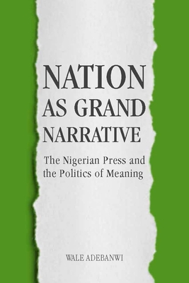 Nation as Grand Narrative: The Nigerian Press and the Politics of Meaning - Adebanwi, Wale