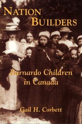 Nation Builders: Barnardo Children in Canada - Corbett, Gail H