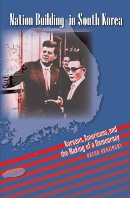 Nation Building in South Korea: Koreans, Americans, and the Making of a Democracy - Brazinsky, Gregg A