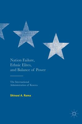 Nation Failure, Ethnic Elites, and Balance of Power: The International Administration of Kosova - Rama, Shinasi A