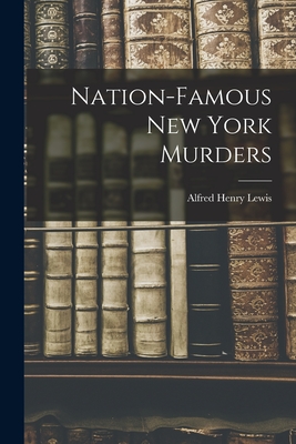 Nation-famous New York Murders - Lewis, Alfred Henry 1857-1914