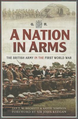 Nation in Arms: The British Army in the First World War - Beckett, Ian F., and Simpson, Keith, and Keegan, John