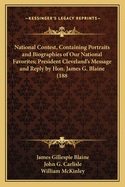 National Contest, Containing Portraits and Biographies of Our National Favorites; President Cleveland's Message and Reply by Hon. James G. Blaine (188