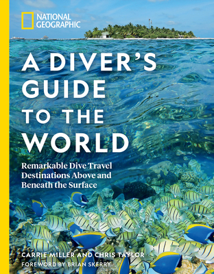National Geographic A Diver's Guide to the World: Remarkable Dive Travel Destinations Above and Beneath the Surface - Miller, Carrie, and Taylor, Chris