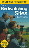 National Geographic Guide to Bird Watching Sites, Eastern Us - White, Mel, and National Geographic Society, and Unknown