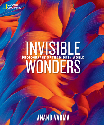 National Geographic Invisible Wonders: Photographs of the Hidden World - Varma, Anand