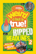 National Geographic Kids Weird But True!: Ripped from the Headlines 2: Real-Life Stories You Have to Read to Believe